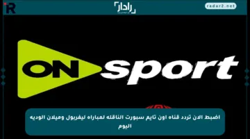اضبط الآن تردد قناة أون تايم سبورت الناقلة لمباراة ليفربول وميلان الودية اليوم